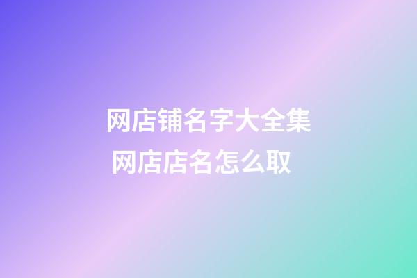 网店铺名字大全集 网店店名怎么取-第1张-店铺起名-玄机派